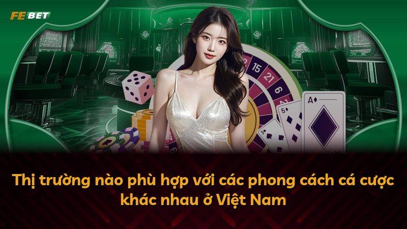 Thị trường nào phù hợp với các phong cách cá cược khác nhau ở Việt Nam