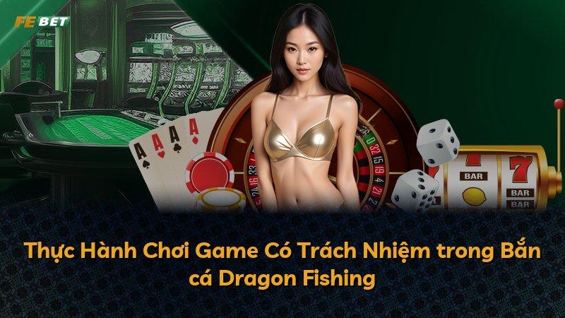 Thực Hành Chơi Game Có Trách Nhiệm trong Bắn cá Dragon Fishing