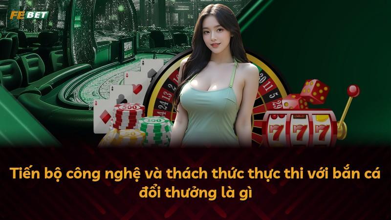 Tiến bộ công nghệ và thách thức thực thi với bắn cá đổi thưởng là gì