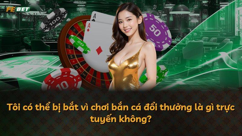 Tôi có thể bị bắt vì chơi bắn cá đổi thưởng là gì trực tuyến không?