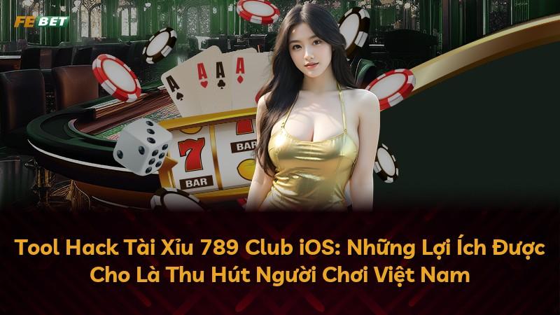 Tool Hack Tài Xỉu 789 Club iOS: Những Lợi Ích Được Cho Là Thu Hút Người Chơi Việt Nam