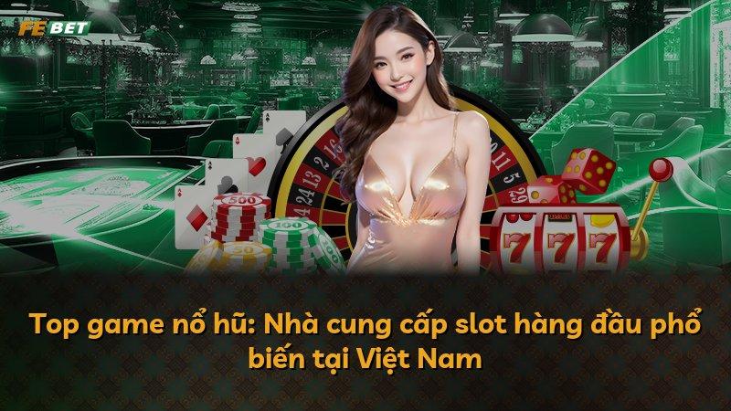 Top game nổ hũ: Nhà cung cấp slot hàng đầu phổ biến tại Việt Nam