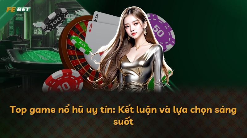 Top game nổ hũ uy tín: Kết luận và lựa chọn sáng suốt