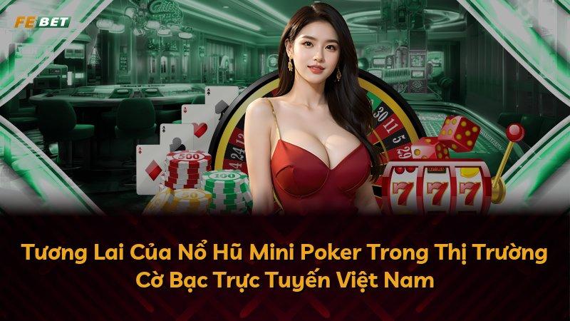 Tương Lai Của Nổ Hũ Mini Poker Trong Thị Trường Cờ Bạc Trực Tuyến Việt Nam