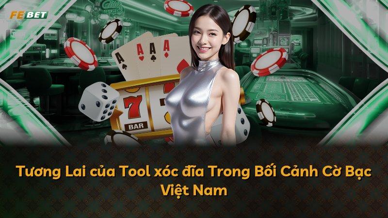 Tương Lai của Tool xóc đĩa Trong Bối Cảnh Cờ Bạc Việt Nam