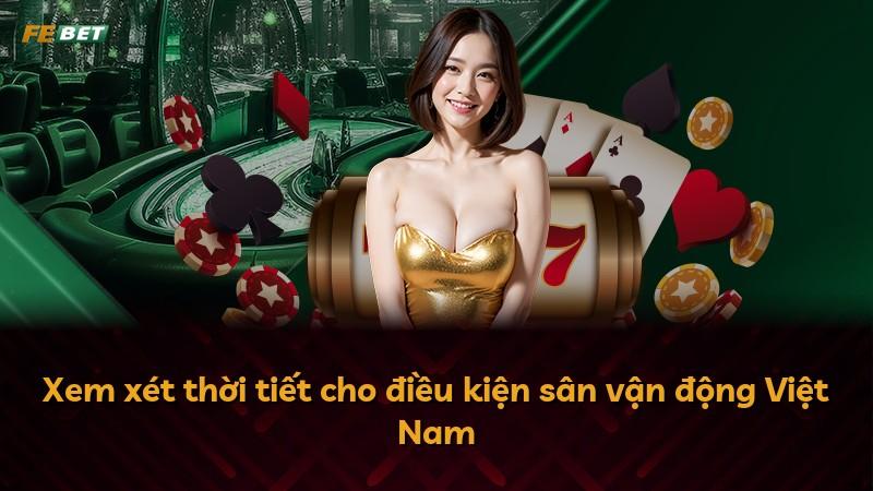 Xem xét thời tiết cho điều kiện sân vận động Việt Nam