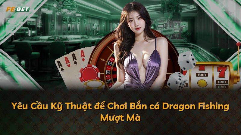 Yêu Cầu Kỹ Thuật để Chơi Bắn cá Dragon Fishing Mượt Mà