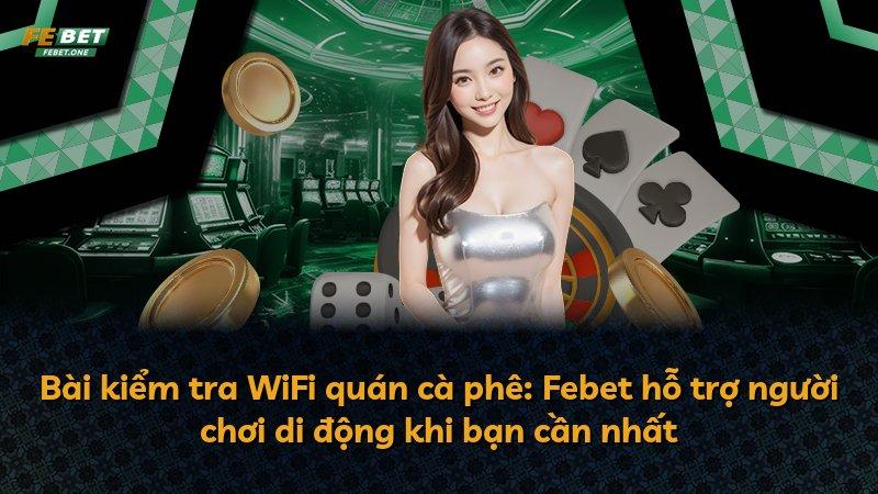 Bài kiểm tra WiFi quán cà phê: Febet hỗ trợ người chơi di động khi bạn cần nhất