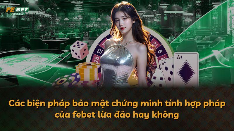 Các biện pháp bảo mật chứng minh tính hợp pháp của febet lừa đảo hay không