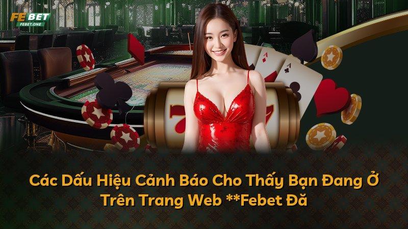 Các Dấu Hiệu Cảnh Báo Cho Thấy Bạn Đang Ở Trên Trang Web **Febet Đă