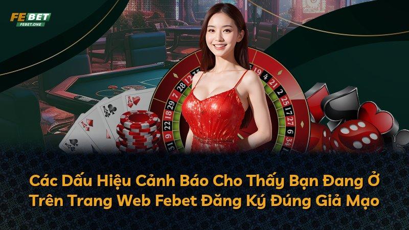 Các Dấu Hiệu Cảnh Báo Cho Thấy Bạn Đang Ở Trên Trang Web Febet Đăng Ký Đúng Giả Mạo