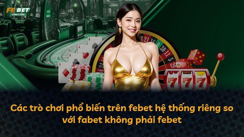Các trò chơi phổ biến trên febet hệ thống riêng so với fabet không phải febet