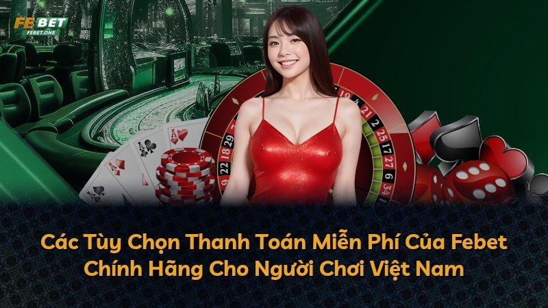 Các Tùy Chọn Thanh Toán Miễn Phí Của Febet Chính Hãng Cho Người Chơi Việt Nam