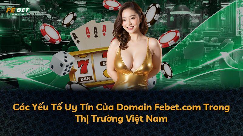Các Yếu Tố Uy Tín Của Domain Febet.com Trong Thị Trường Việt Nam