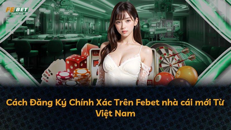 Cách Đăng Ký Chính Xác Trên Febet nhà cái mới Từ Việt Nam