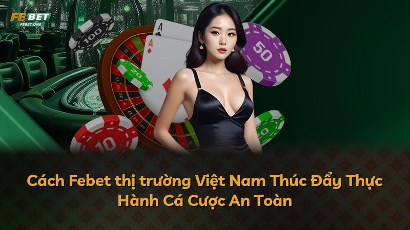 Cách Febet thị trường Việt Nam Thúc Đẩy Thực Hành Cá Cược An Toàn