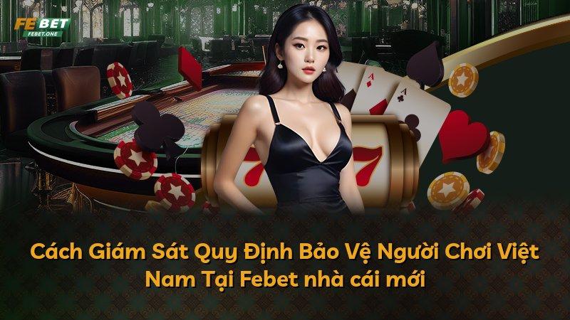 Cách Giám Sát Quy Định Bảo Vệ Người Chơi Việt Nam Tại Febet nhà cái mới