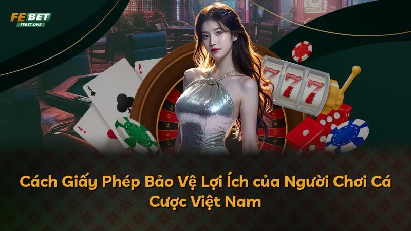 Cách Giấy Phép Bảo Vệ Lợi Ích của Người Chơi Cá Cược Việt Nam