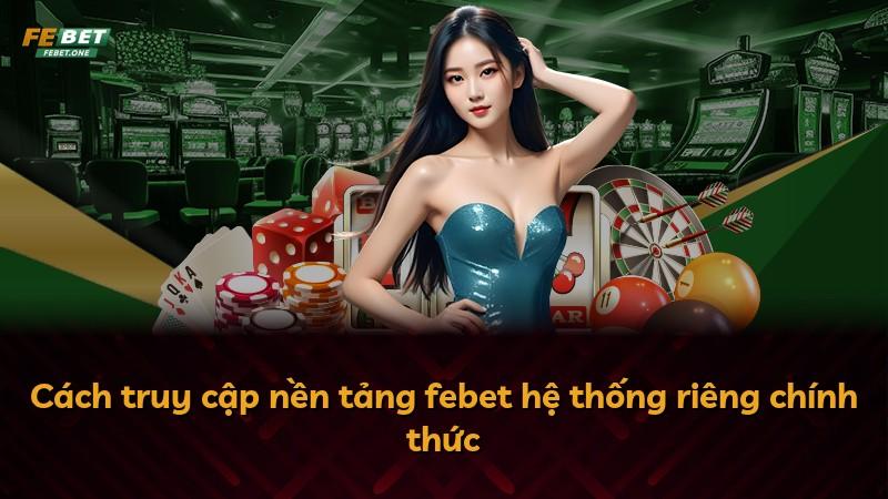 Cách truy cập nền tảng febet hệ thống riêng chính thức