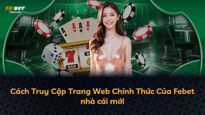 Cách Truy Cập Trang Web Chính Thức Của Febet nhà cái mới