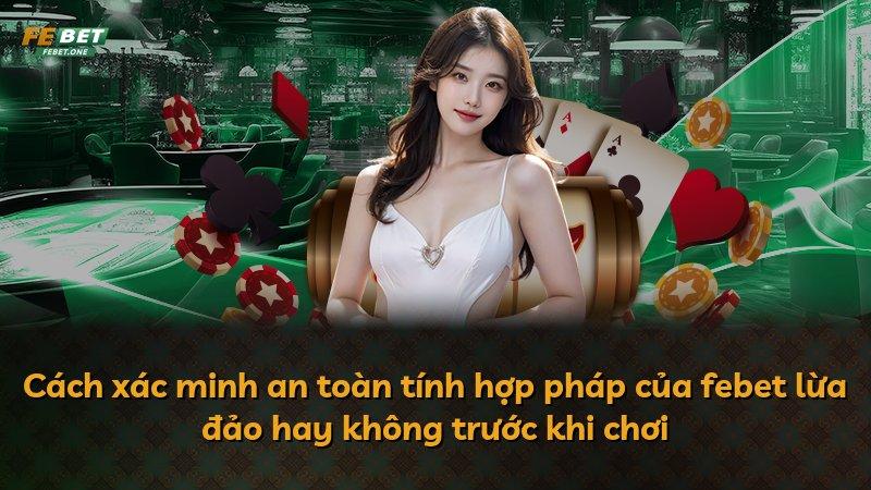 Cách xác minh an toàn tính hợp pháp của febet lừa đảo hay không trước khi chơi
