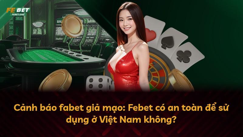 Cảnh báo fabet giả mạo: Febet có an toàn để sử dụng ở Việt Nam không?