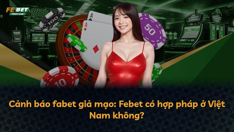 Cảnh báo fabet giả mạo: Febet có hợp pháp ở Việt Nam không?