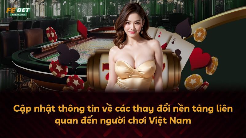 Cập nhật thông tin về các thay đổi nền tảng liên quan đến người chơi Việt Nam