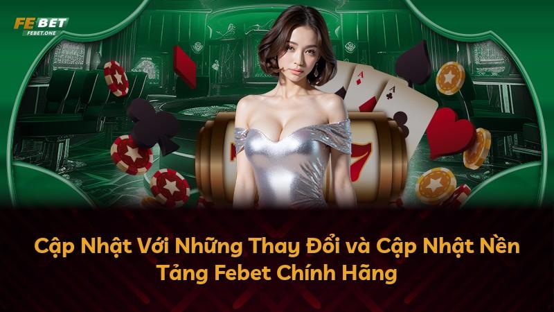 Cập Nhật Với Những Thay Đổi và Cập Nhật Nền Tảng Febet Chính Hãng