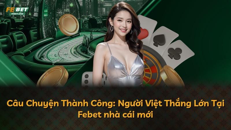 Câu Chuyện Thành Công: Người Việt Thắng Lớn Tại Febet nhà cái mới