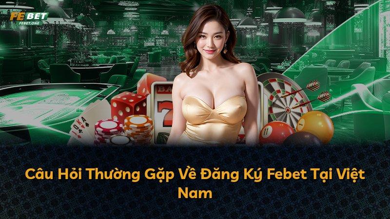 Câu Hỏi Thường Gặp Về Đăng Ký Febet Tại Việt Nam