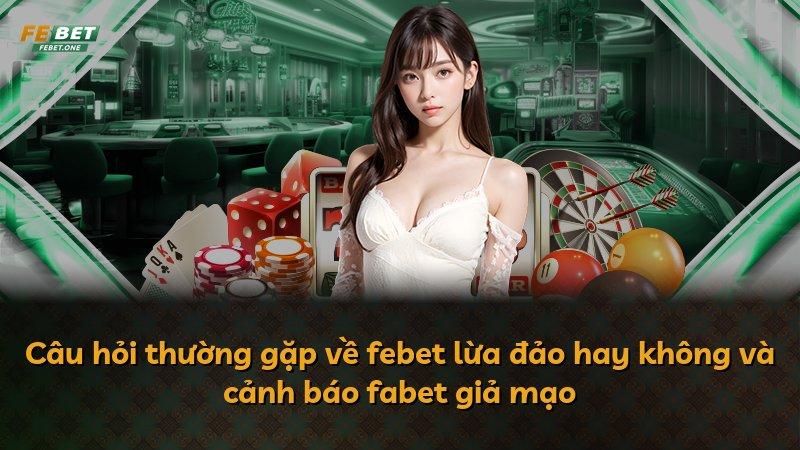 Câu hỏi thường gặp về febet lừa đảo hay không và cảnh báo fabet giả mạo