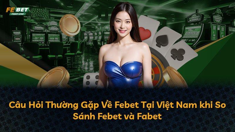 Câu Hỏi Thường Gặp Về Febet Tại Việt Nam khi So Sánh Febet và Fabet