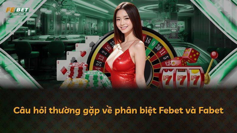 Câu hỏi thường gặp về phân biệt Febet và Fabet