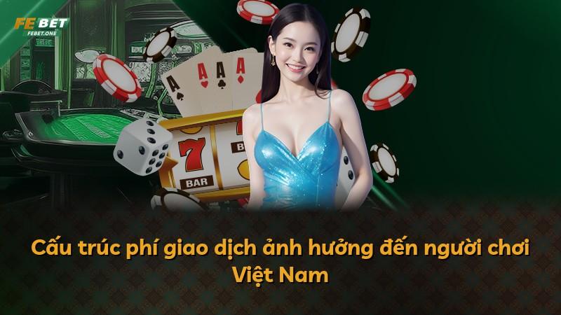 Cấu trúc phí giao dịch ảnh hưởng đến người chơi Việt Nam