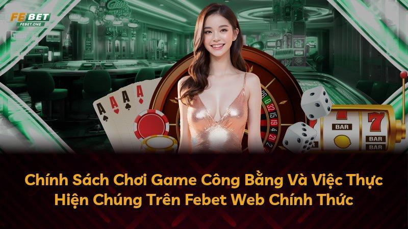 Chính Sách Chơi Game Công Bằng Và Việc Thực Hiện Chúng Trên Febet Web Chính Thức