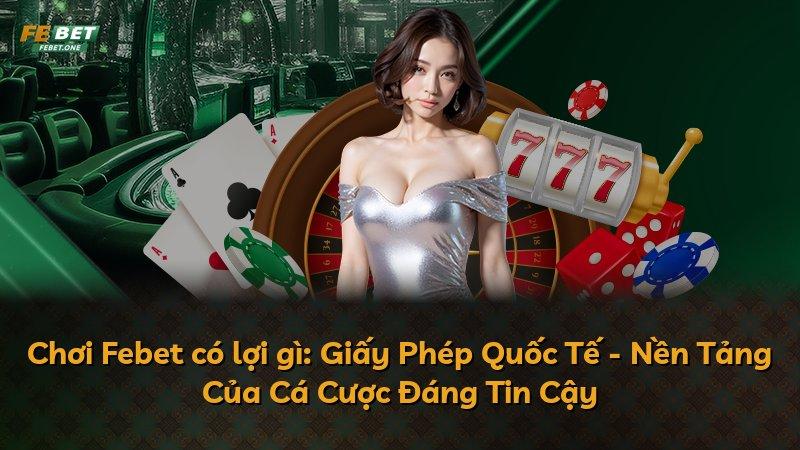 Chơi Febet có lợi gì: Giấy Phép Quốc Tế - Nền Tảng Của Cá Cược Đáng Tin Cậy