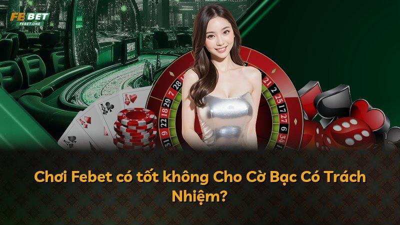 Chơi Febet có tốt không Cho Cờ Bạc Có Trách Nhiệm?