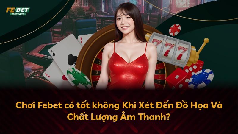 Chơi Febet có tốt không Khi Xét Đến Đồ Họa Và Chất Lượng Âm Thanh?