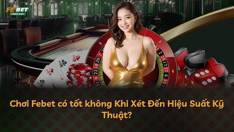 Chơi Febet có tốt không Khi Xét Đến Hiệu Suất Kỹ Thuật?