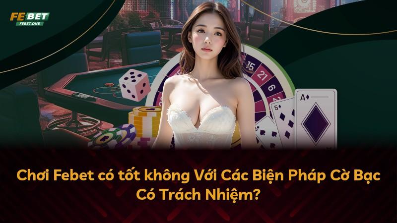Chơi Febet có tốt không Với Các Biện Pháp Cờ Bạc Có Trách Nhiệm?