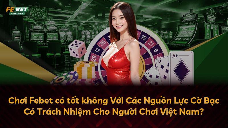 Chơi Febet có tốt không Với Các Nguồn Lực Cờ Bạc Có Trách Nhiệm Cho Người Chơi Việt Nam?