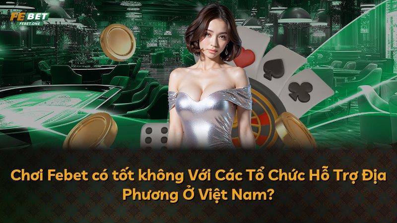 Chơi Febet có tốt không Với Các Tổ Chức Hỗ Trợ Địa Phương Ở Việt Nam?