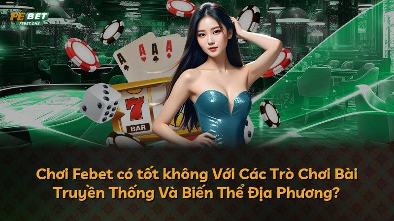Chơi Febet có tốt không Với Các Trò Chơi Bài Truyền Thống Và Biến Thể Địa Phương?