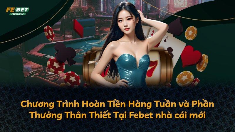 Chương Trình Hoàn Tiền Hàng Tuần và Phần Thưởng Thân Thiết Tại Febet nhà cái mới