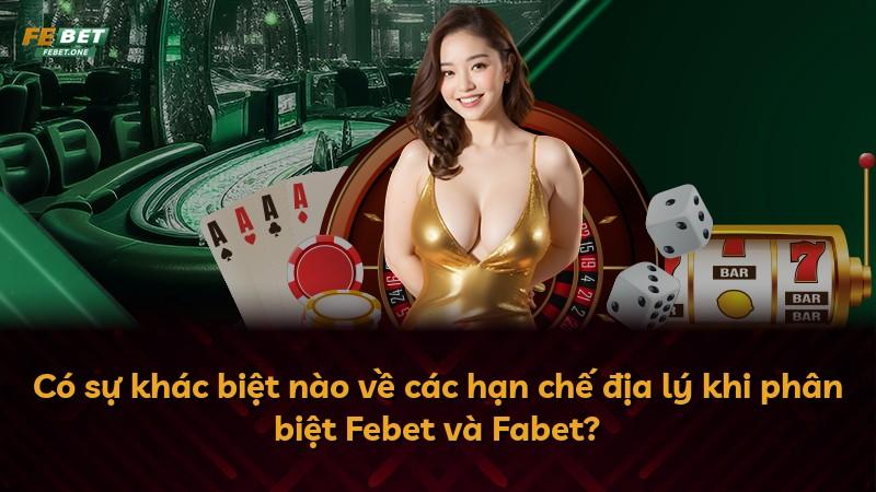 Có sự khác biệt nào về các hạn chế địa lý khi phân biệt Febet và Fabet?