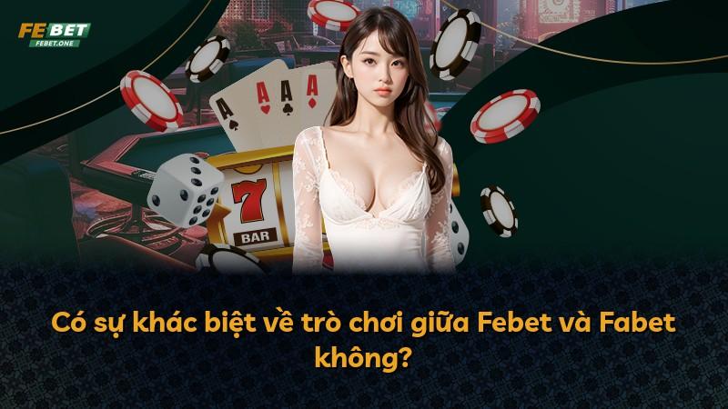 Có sự khác biệt về trò chơi giữa Febet và Fabet không?
