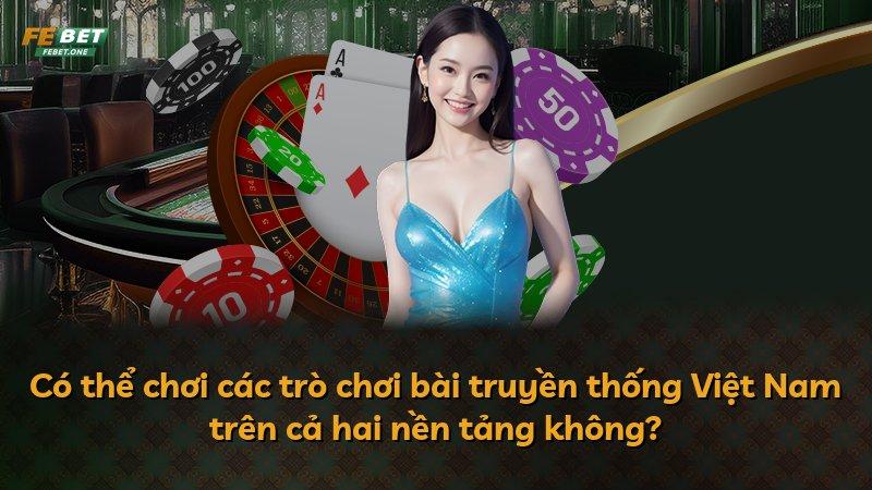 Có thể chơi các trò chơi bài truyền thống Việt Nam trên cả hai nền tảng không?