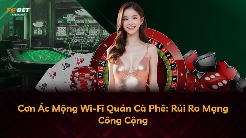 Cơn Ác Mộng Wi-Fi Quán Cà Phê: Rủi Ro Mạng Công Cộng