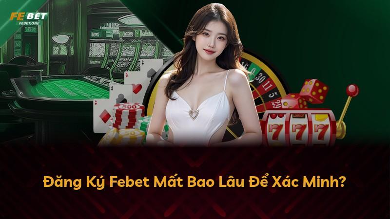 Đăng Ký Febet Mất Bao Lâu Để Xác Minh?